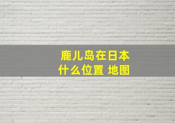 鹿儿岛在日本什么位置 地图